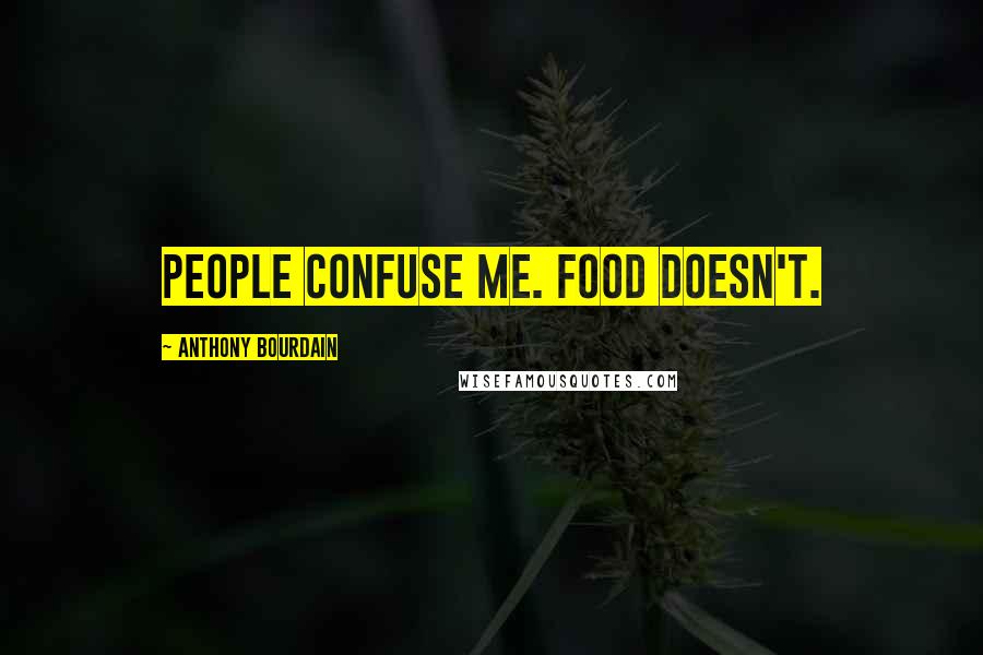 Anthony Bourdain Quotes: People confuse me. Food doesn't.