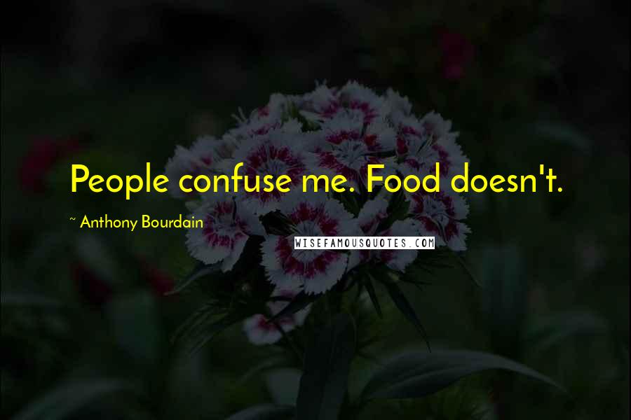 Anthony Bourdain Quotes: People confuse me. Food doesn't.