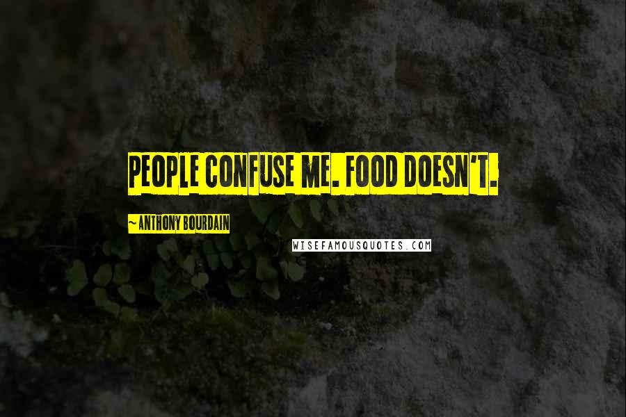 Anthony Bourdain Quotes: People confuse me. Food doesn't.