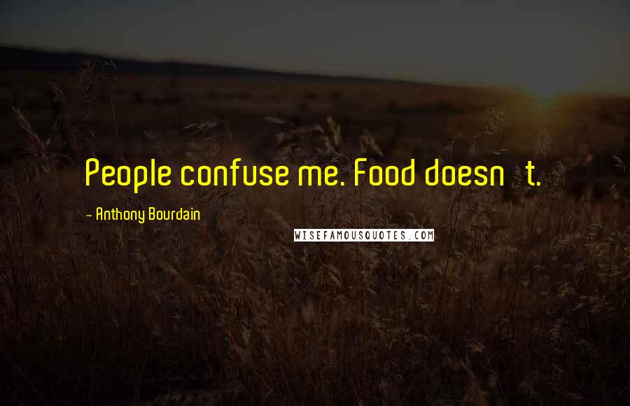 Anthony Bourdain Quotes: People confuse me. Food doesn't.