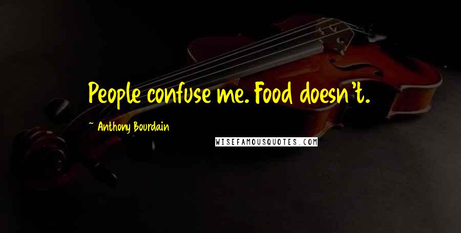 Anthony Bourdain Quotes: People confuse me. Food doesn't.