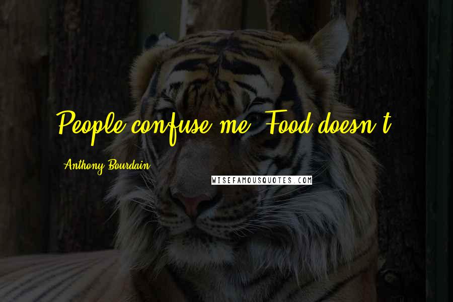 Anthony Bourdain Quotes: People confuse me. Food doesn't.