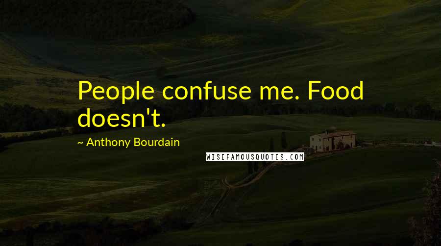 Anthony Bourdain Quotes: People confuse me. Food doesn't.