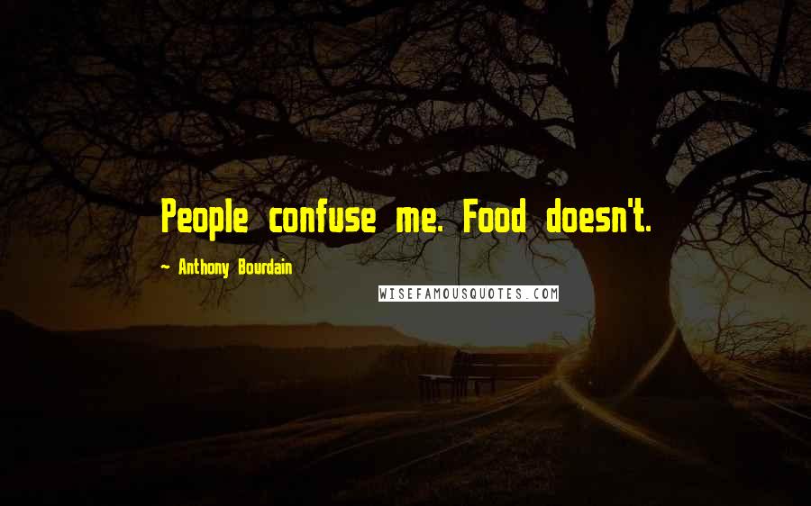 Anthony Bourdain Quotes: People confuse me. Food doesn't.