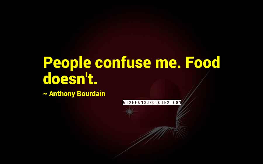 Anthony Bourdain Quotes: People confuse me. Food doesn't.