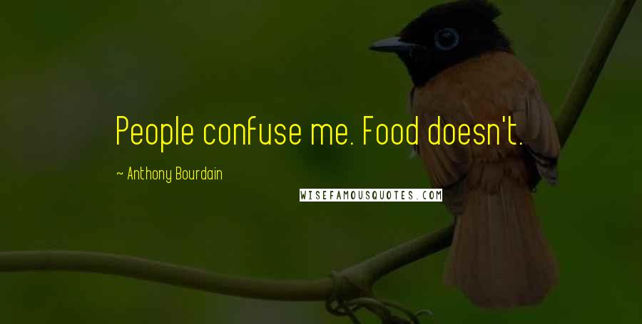 Anthony Bourdain Quotes: People confuse me. Food doesn't.