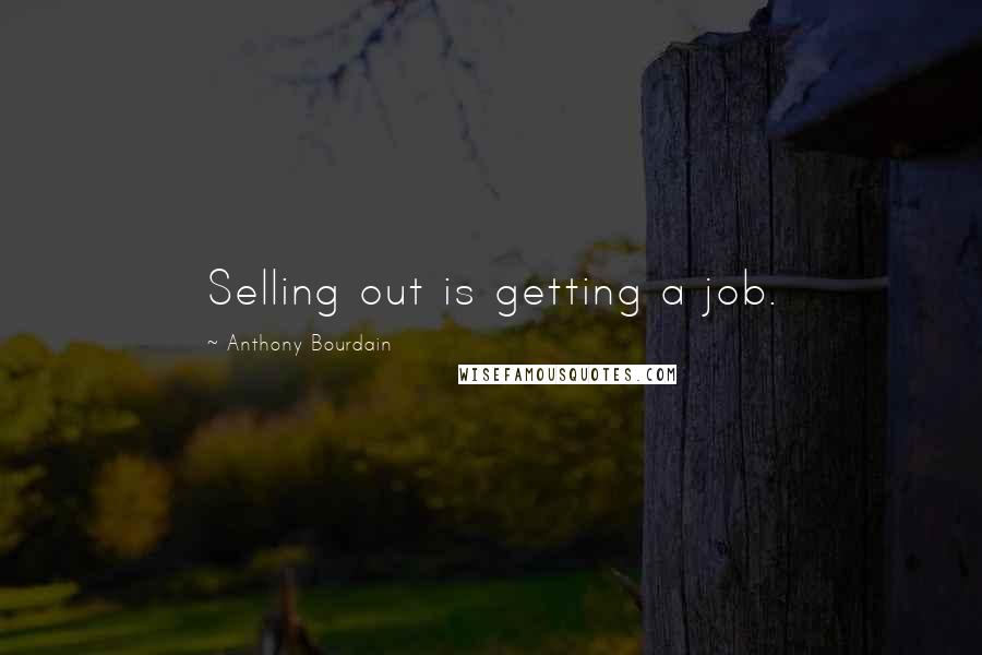 Anthony Bourdain Quotes: Selling out is getting a job.