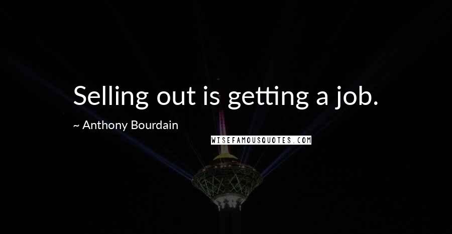 Anthony Bourdain Quotes: Selling out is getting a job.