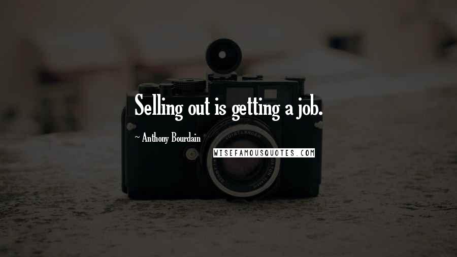 Anthony Bourdain Quotes: Selling out is getting a job.