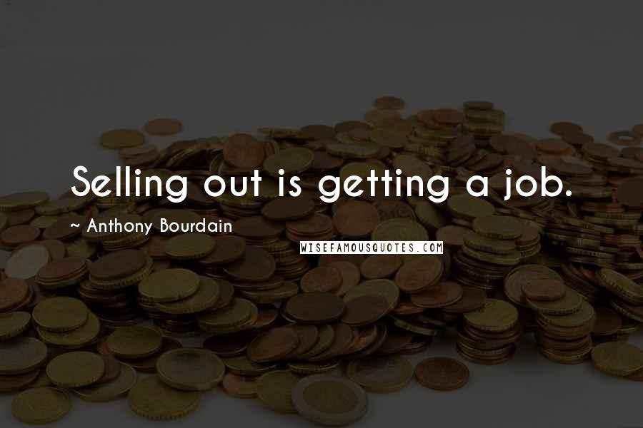 Anthony Bourdain Quotes: Selling out is getting a job.