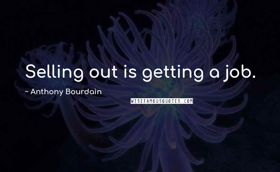 Anthony Bourdain Quotes: Selling out is getting a job.