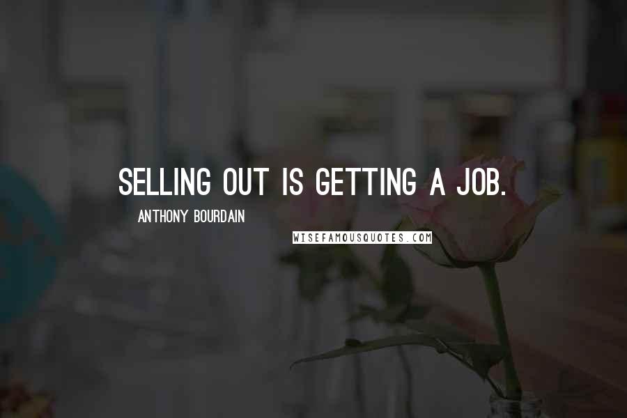 Anthony Bourdain Quotes: Selling out is getting a job.