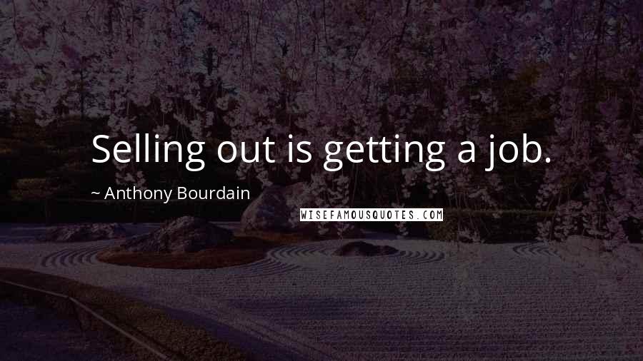 Anthony Bourdain Quotes: Selling out is getting a job.