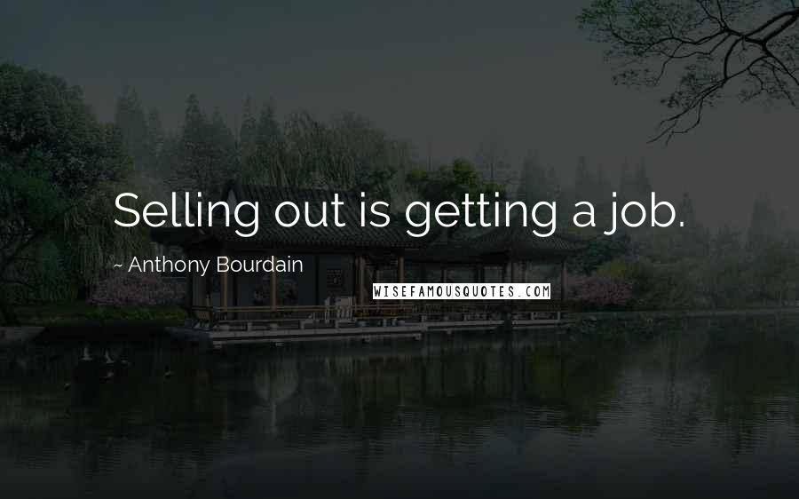 Anthony Bourdain Quotes: Selling out is getting a job.