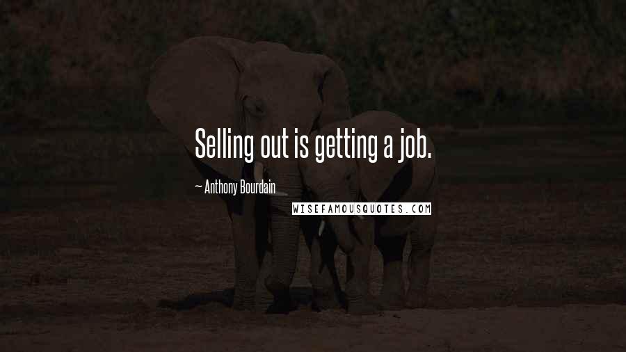 Anthony Bourdain Quotes: Selling out is getting a job.