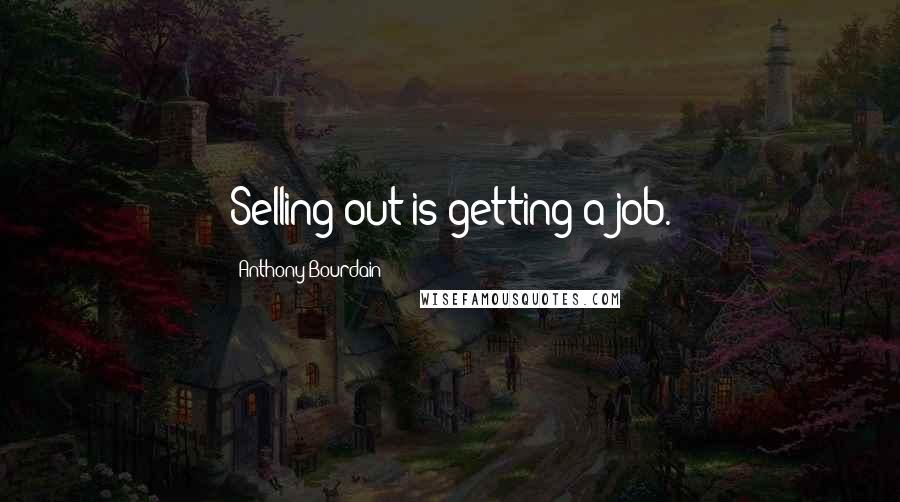 Anthony Bourdain Quotes: Selling out is getting a job.