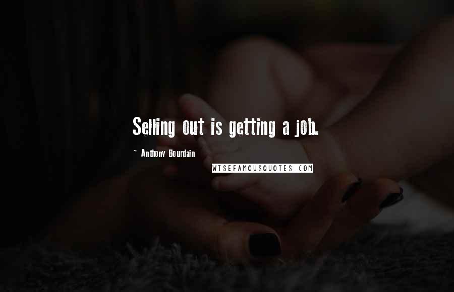 Anthony Bourdain Quotes: Selling out is getting a job.