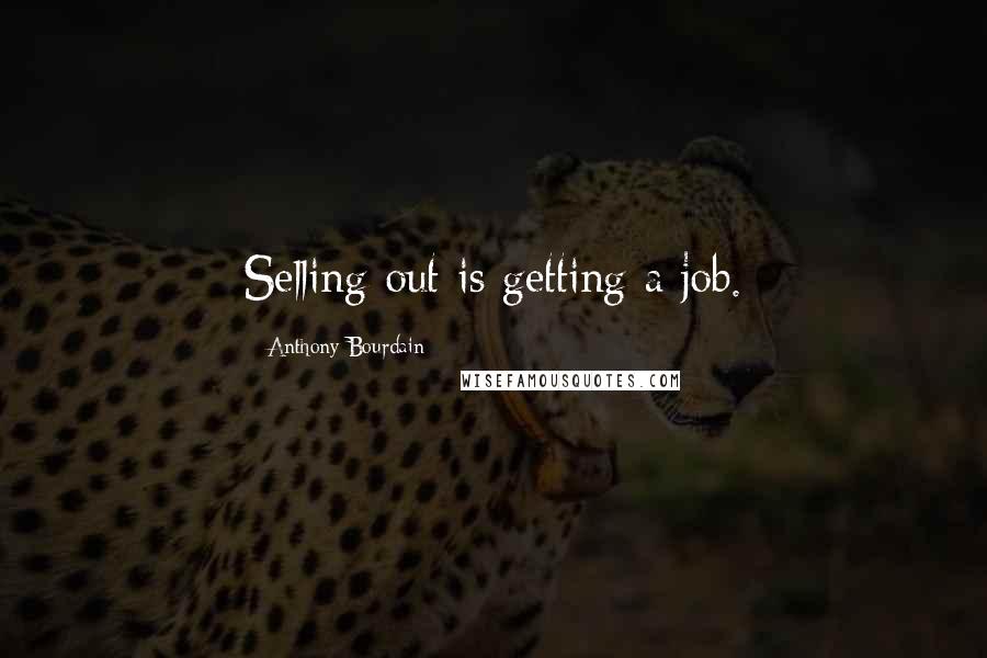 Anthony Bourdain Quotes: Selling out is getting a job.