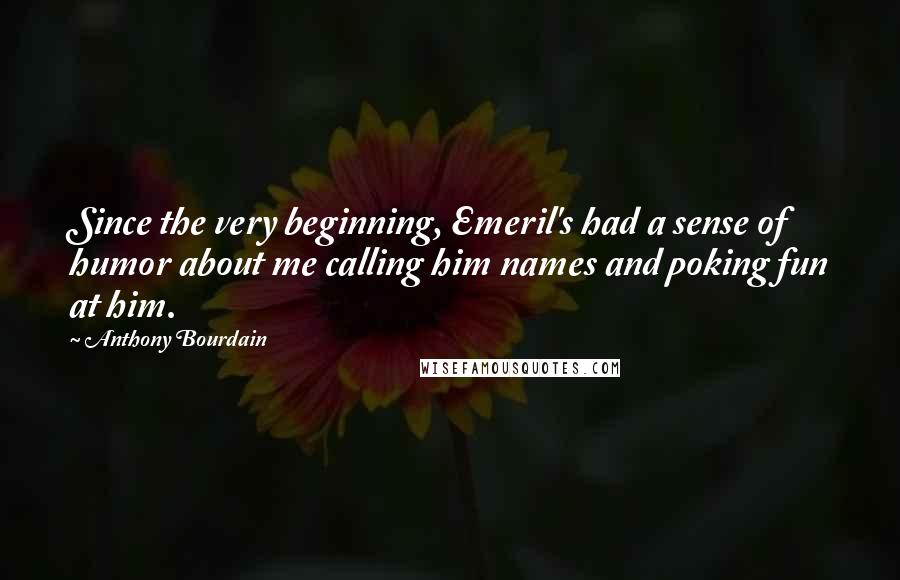 Anthony Bourdain Quotes: Since the very beginning, Emeril's had a sense of humor about me calling him names and poking fun at him.