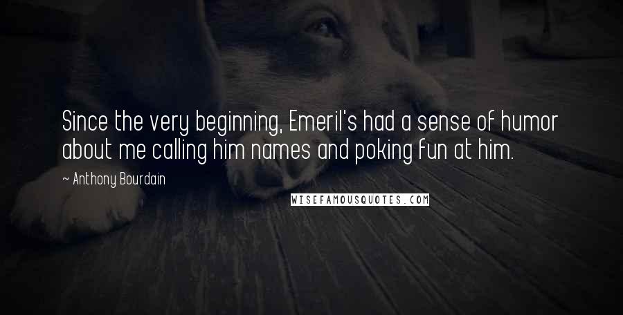 Anthony Bourdain Quotes: Since the very beginning, Emeril's had a sense of humor about me calling him names and poking fun at him.