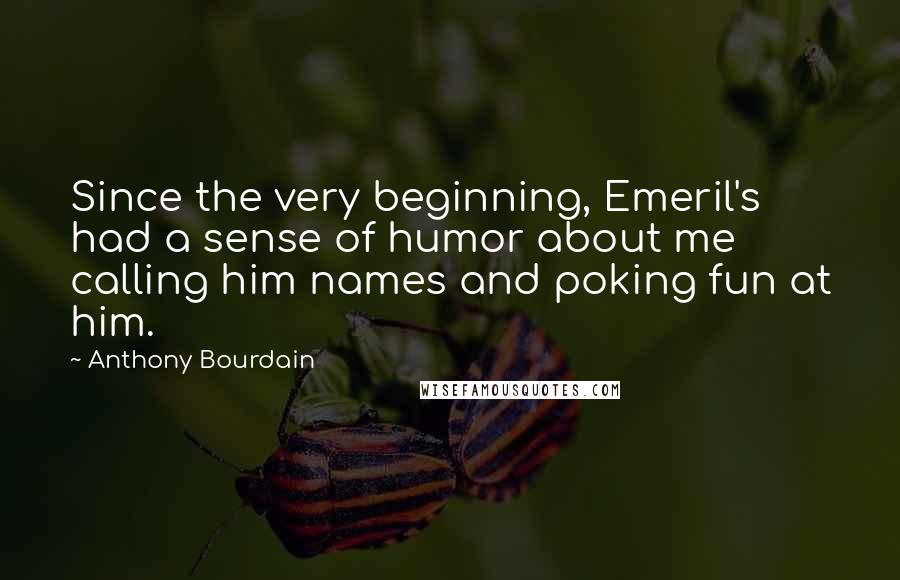 Anthony Bourdain Quotes: Since the very beginning, Emeril's had a sense of humor about me calling him names and poking fun at him.