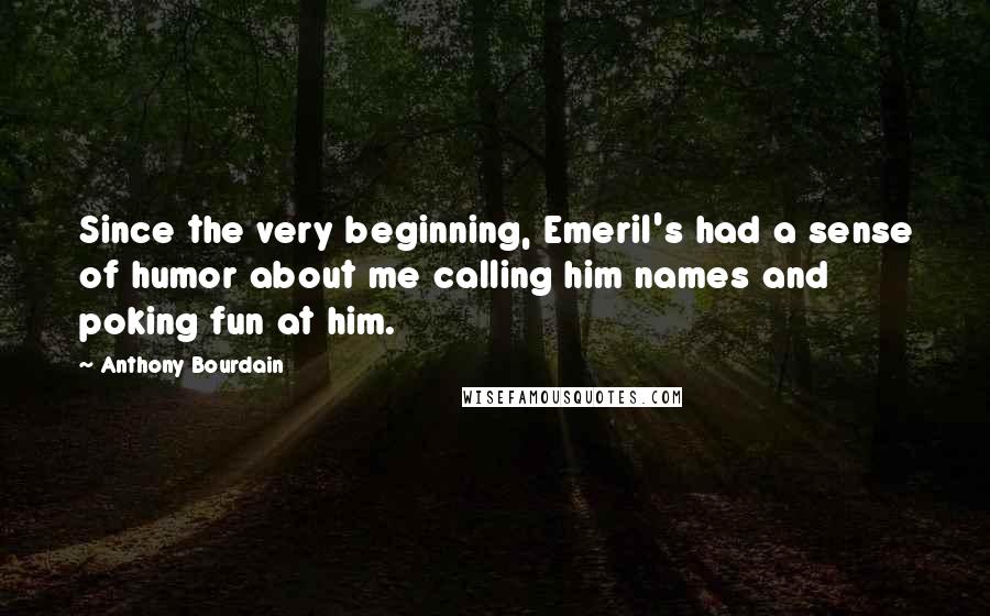 Anthony Bourdain Quotes: Since the very beginning, Emeril's had a sense of humor about me calling him names and poking fun at him.