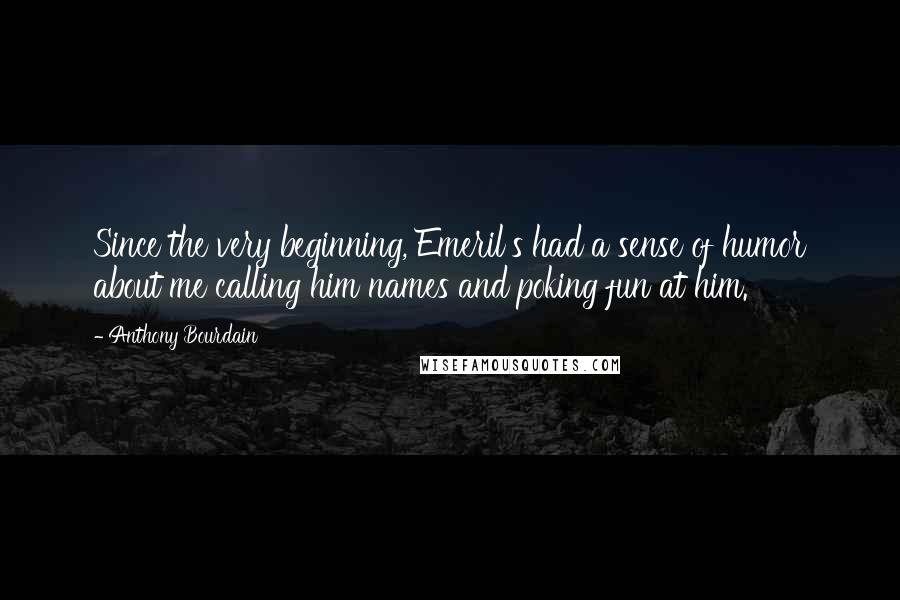 Anthony Bourdain Quotes: Since the very beginning, Emeril's had a sense of humor about me calling him names and poking fun at him.