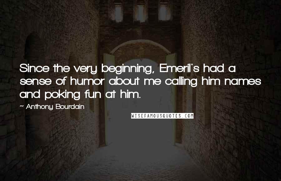 Anthony Bourdain Quotes: Since the very beginning, Emeril's had a sense of humor about me calling him names and poking fun at him.