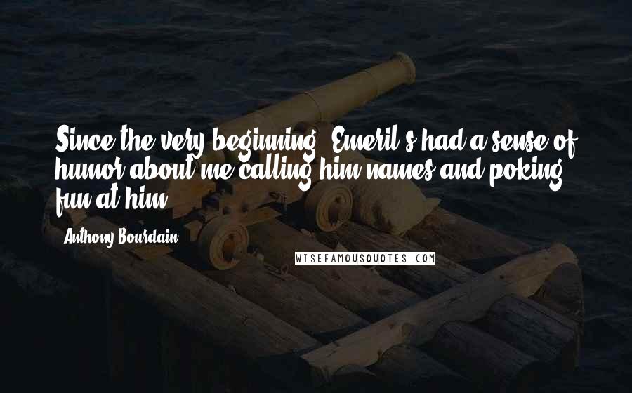 Anthony Bourdain Quotes: Since the very beginning, Emeril's had a sense of humor about me calling him names and poking fun at him.