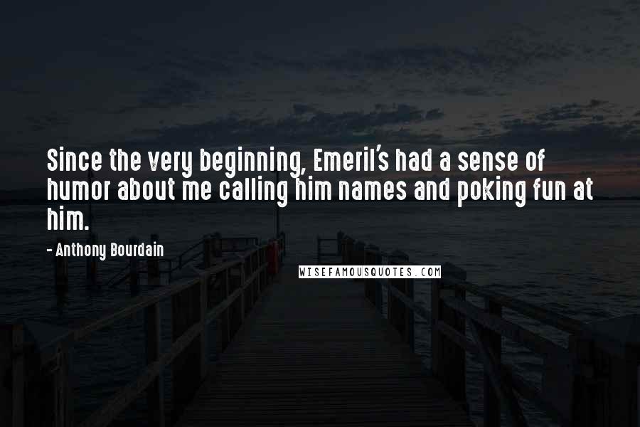 Anthony Bourdain Quotes: Since the very beginning, Emeril's had a sense of humor about me calling him names and poking fun at him.