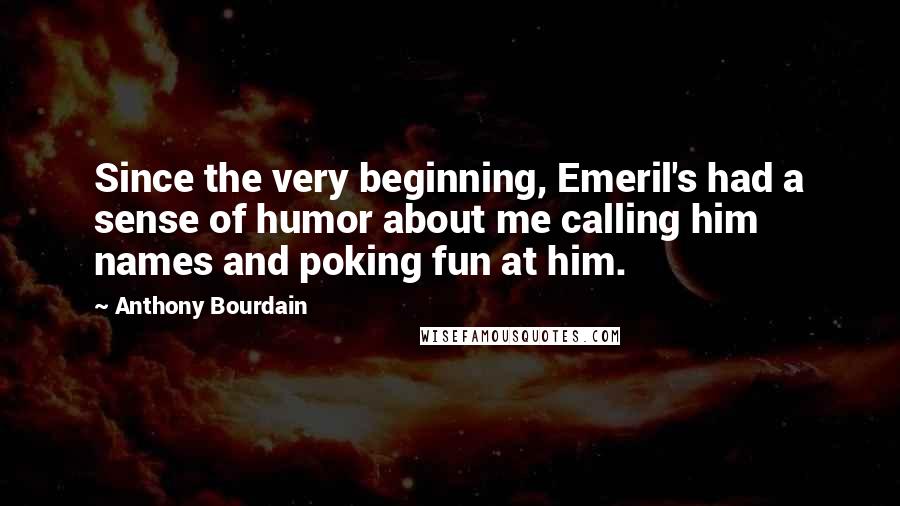 Anthony Bourdain Quotes: Since the very beginning, Emeril's had a sense of humor about me calling him names and poking fun at him.