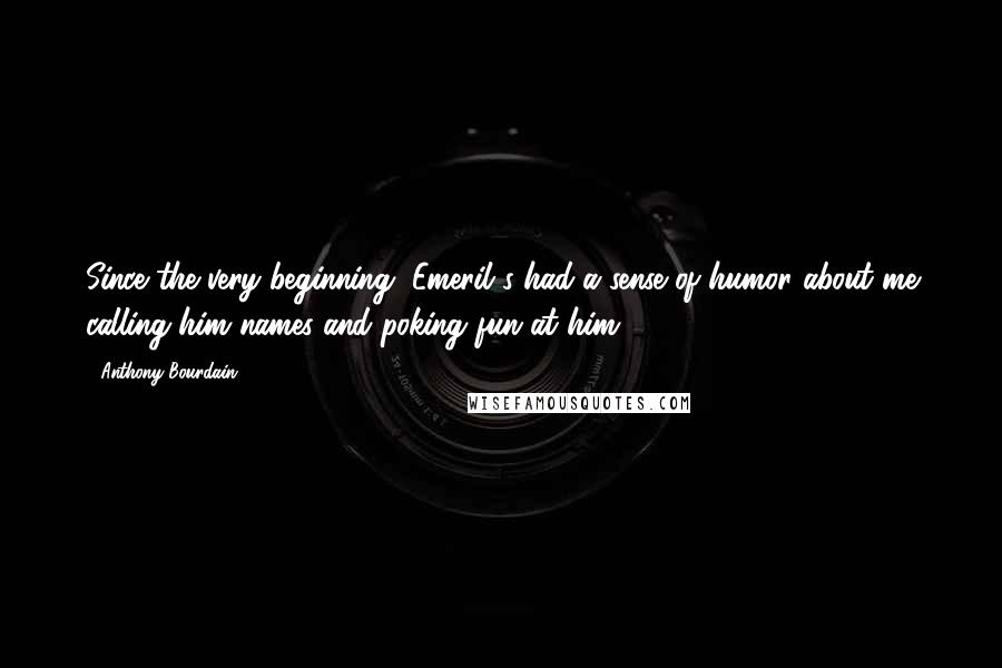 Anthony Bourdain Quotes: Since the very beginning, Emeril's had a sense of humor about me calling him names and poking fun at him.