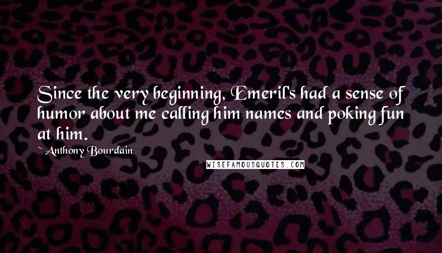 Anthony Bourdain Quotes: Since the very beginning, Emeril's had a sense of humor about me calling him names and poking fun at him.