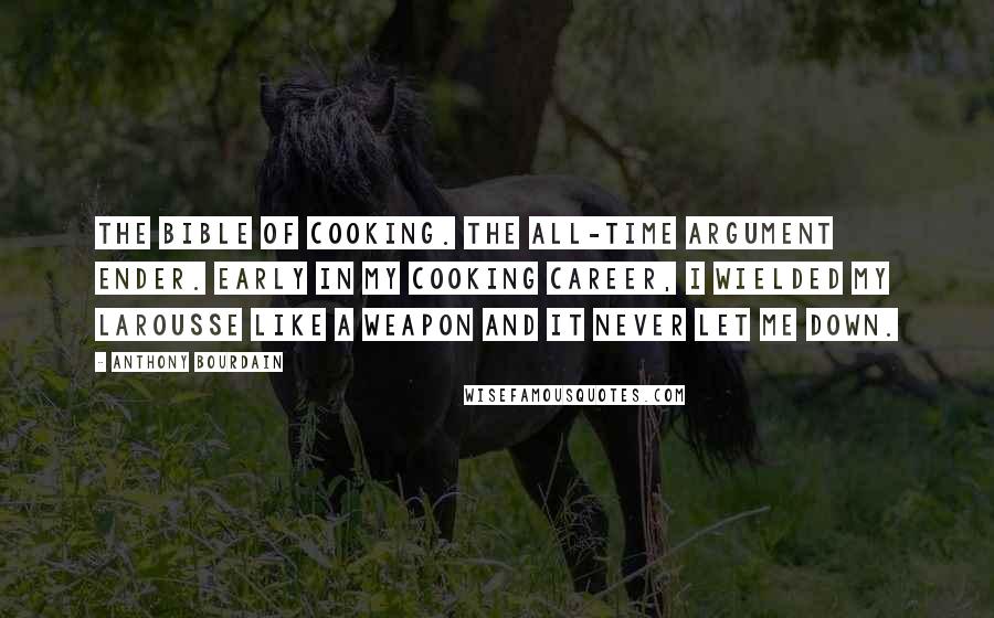 Anthony Bourdain Quotes: The bible of cooking. The all-time argument ender. Early in my cooking career, I wielded my Larousse like a weapon and it never let me down.