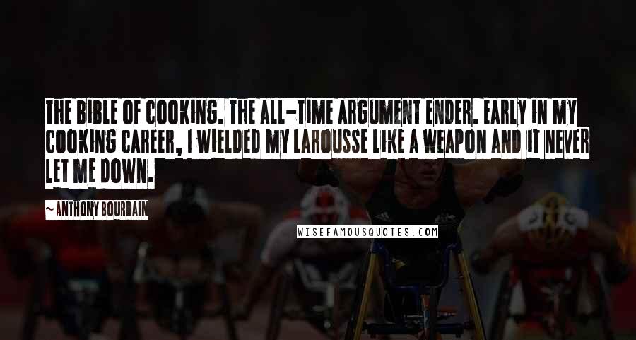 Anthony Bourdain Quotes: The bible of cooking. The all-time argument ender. Early in my cooking career, I wielded my Larousse like a weapon and it never let me down.