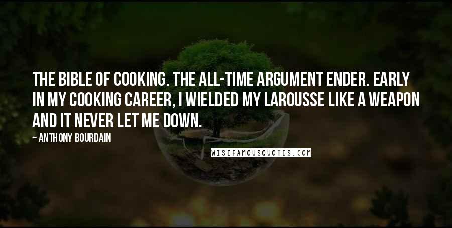 Anthony Bourdain Quotes: The bible of cooking. The all-time argument ender. Early in my cooking career, I wielded my Larousse like a weapon and it never let me down.