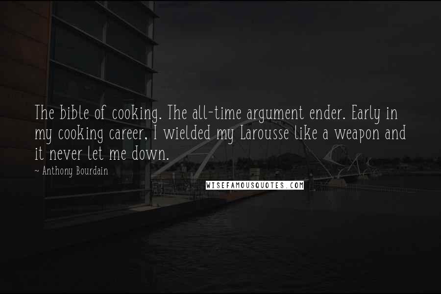 Anthony Bourdain Quotes: The bible of cooking. The all-time argument ender. Early in my cooking career, I wielded my Larousse like a weapon and it never let me down.