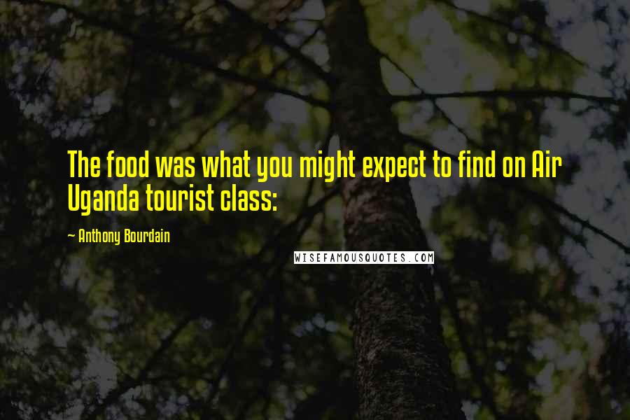 Anthony Bourdain Quotes: The food was what you might expect to find on Air Uganda tourist class: