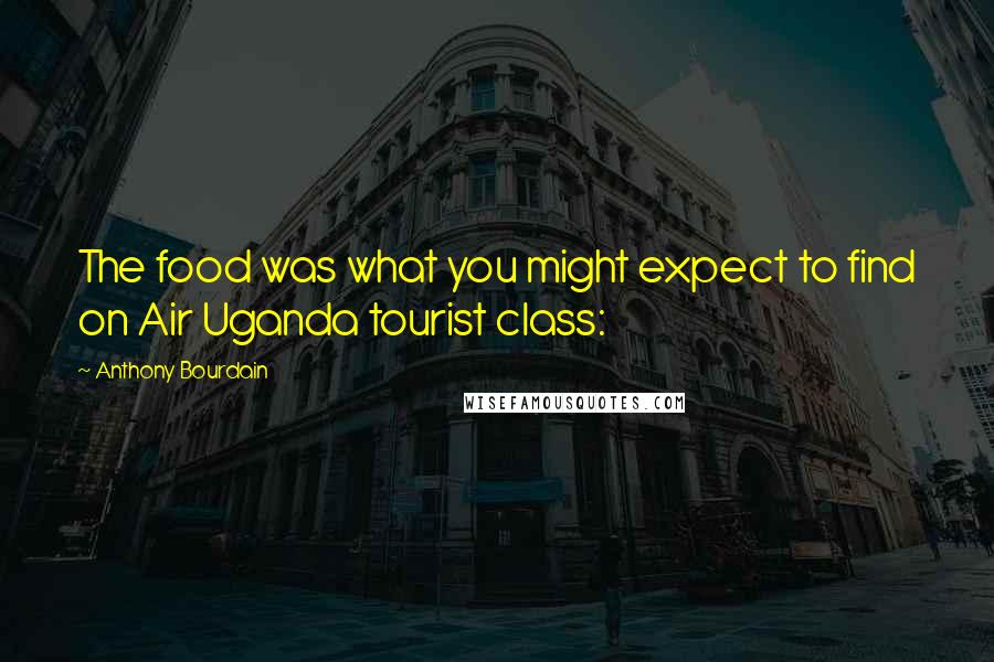 Anthony Bourdain Quotes: The food was what you might expect to find on Air Uganda tourist class: