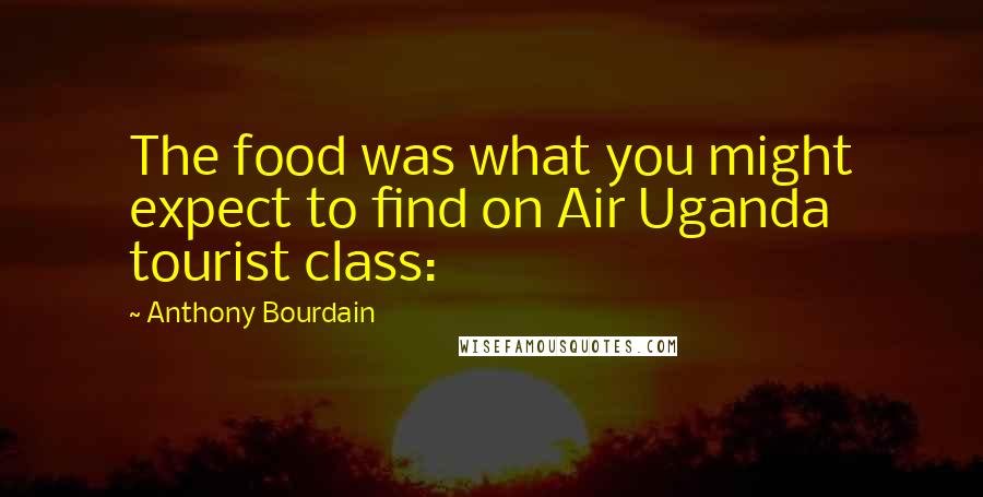 Anthony Bourdain Quotes: The food was what you might expect to find on Air Uganda tourist class: