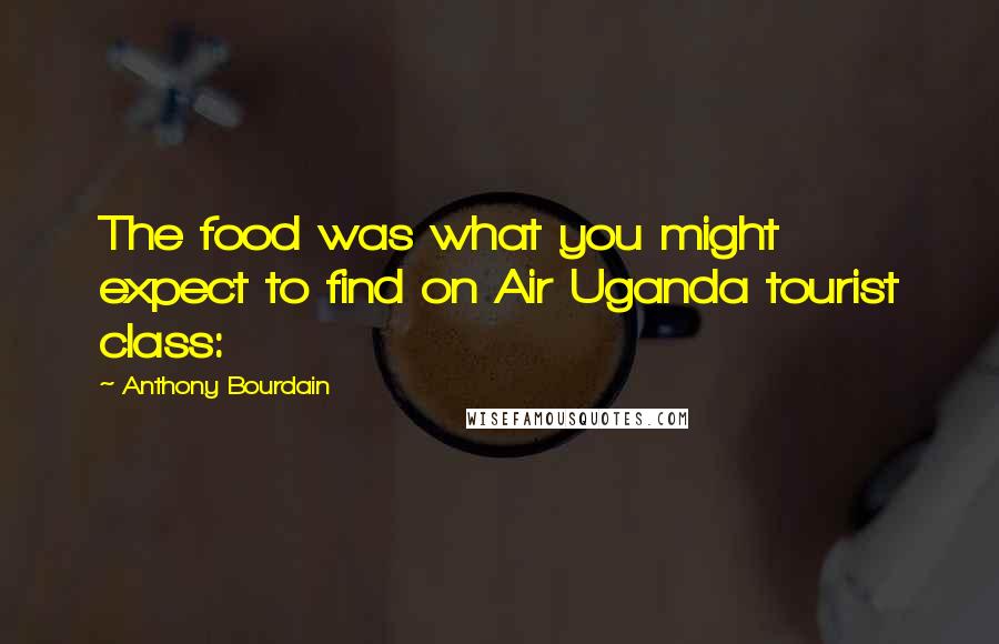 Anthony Bourdain Quotes: The food was what you might expect to find on Air Uganda tourist class: