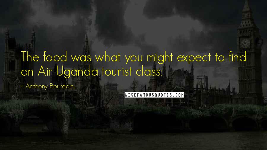 Anthony Bourdain Quotes: The food was what you might expect to find on Air Uganda tourist class: