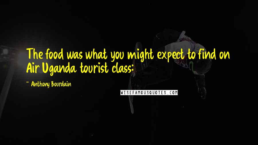 Anthony Bourdain Quotes: The food was what you might expect to find on Air Uganda tourist class: