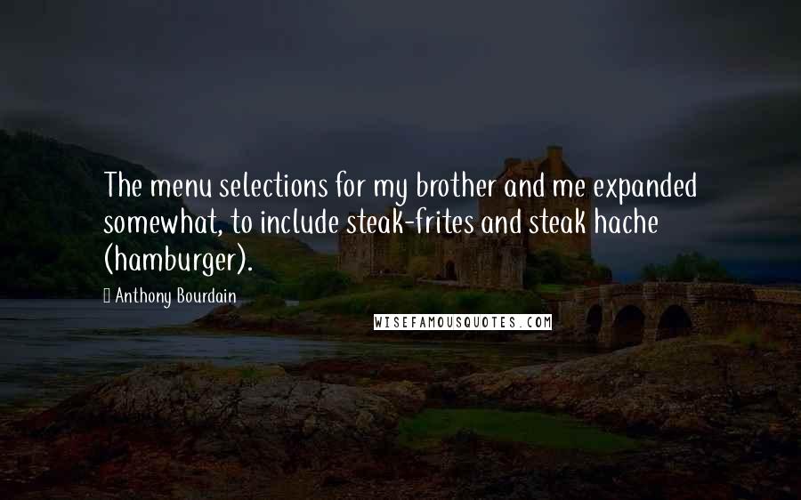 Anthony Bourdain Quotes: The menu selections for my brother and me expanded somewhat, to include steak-frites and steak hache (hamburger).