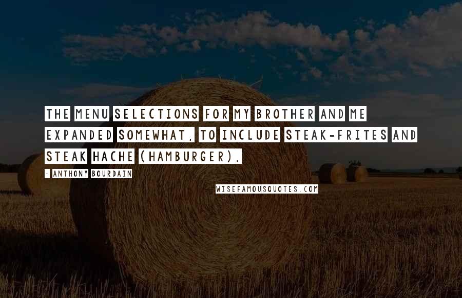 Anthony Bourdain Quotes: The menu selections for my brother and me expanded somewhat, to include steak-frites and steak hache (hamburger).