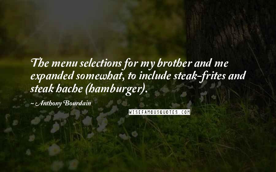 Anthony Bourdain Quotes: The menu selections for my brother and me expanded somewhat, to include steak-frites and steak hache (hamburger).