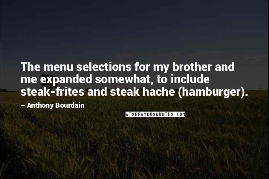 Anthony Bourdain Quotes: The menu selections for my brother and me expanded somewhat, to include steak-frites and steak hache (hamburger).