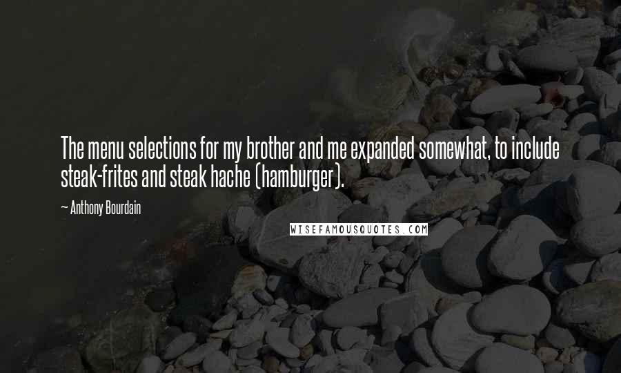 Anthony Bourdain Quotes: The menu selections for my brother and me expanded somewhat, to include steak-frites and steak hache (hamburger).
