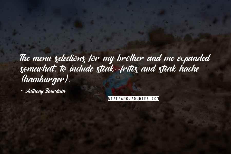 Anthony Bourdain Quotes: The menu selections for my brother and me expanded somewhat, to include steak-frites and steak hache (hamburger).