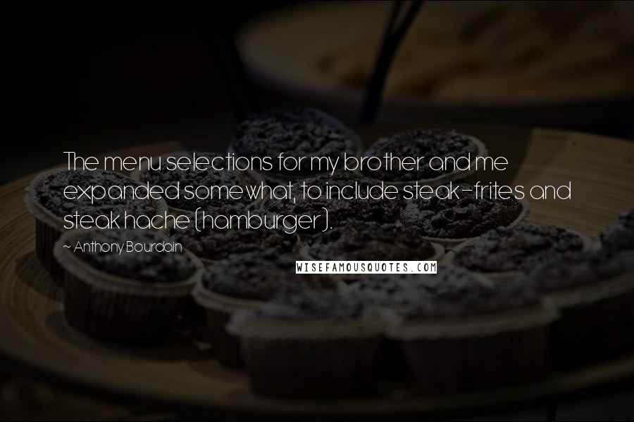 Anthony Bourdain Quotes: The menu selections for my brother and me expanded somewhat, to include steak-frites and steak hache (hamburger).